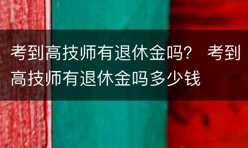 考到高技师有退休金吗？ 考到高技师有退休金吗多少钱