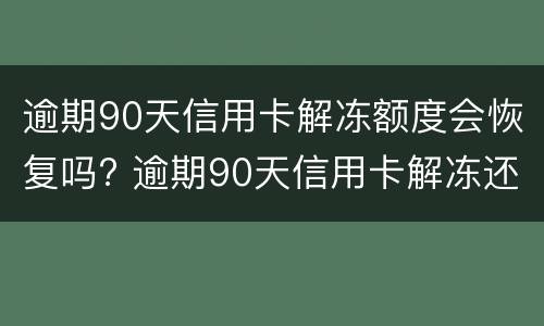 逾期90天信用卡解冻额度会恢复吗? 逾期90天信用卡解冻还能用吗