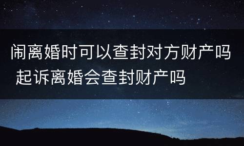 闹离婚时可以查封对方财产吗 起诉离婚会查封财产吗