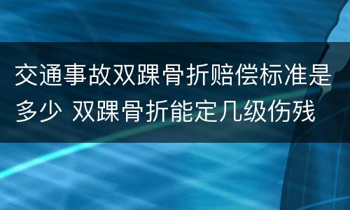 交通事故双踝骨折赔偿标准是多少 双踝骨折能定几级伤残