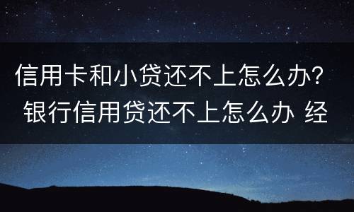 信用卡和小贷还不上怎么办？ 银行信用贷还不上怎么办 经验