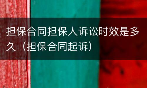 担保合同担保人诉讼时效是多久（担保合同起诉）