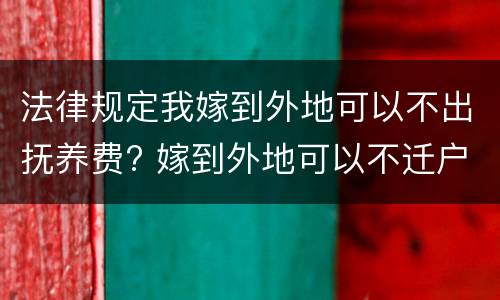 法律规定我嫁到外地可以不出抚养费? 嫁到外地可以不迁户口吗