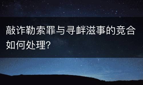 敲诈勒索罪与寻衅滋事的竞合如何处理？