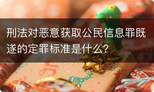 刑法对恶意获取公民信息罪既遂的定罪标准是什么？