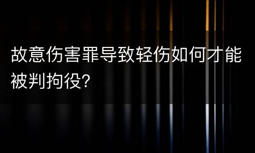 故意伤害罪导致轻伤如何才能被判拘役？