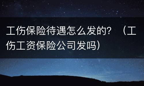 工伤保险待遇怎么发的？（工伤工资保险公司发吗）