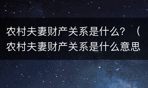 农村夫妻财产关系是什么？（农村夫妻财产关系是什么意思）