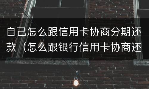 自己怎么跟信用卡协商分期还款（怎么跟银行信用卡协商还款）