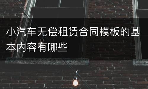 小汽车无偿租赁合同模板的基本内容有哪些