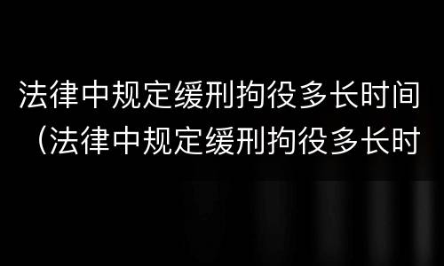 法律中规定缓刑拘役多长时间（法律中规定缓刑拘役多长时间算刑期）