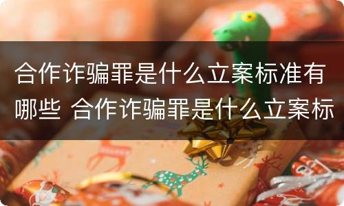 合作诈骗罪是什么立案标准有哪些 合作诈骗罪是什么立案标准有哪些类型