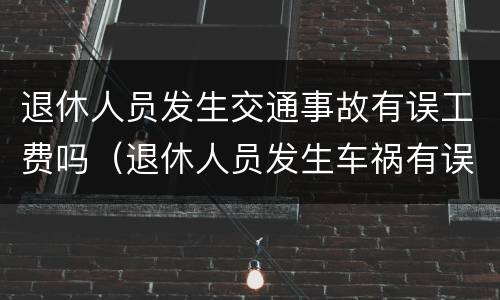 退休人员发生交通事故有误工费吗（退休人员发生车祸有误工费吗）