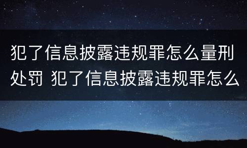 犯了信息披露违规罪怎么量刑处罚 犯了信息披露违规罪怎么量刑处罚呢