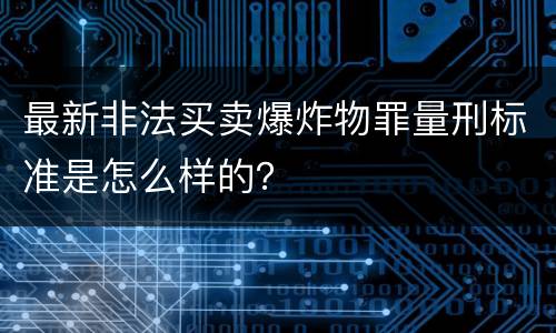 最新非法买卖爆炸物罪量刑标准是怎么样的？