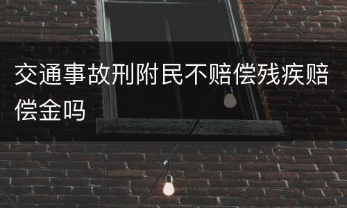 交通事故刑附民不赔偿残疾赔偿金吗