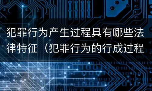 犯罪行为产生过程具有哪些法律特征（犯罪行为的行成过程）