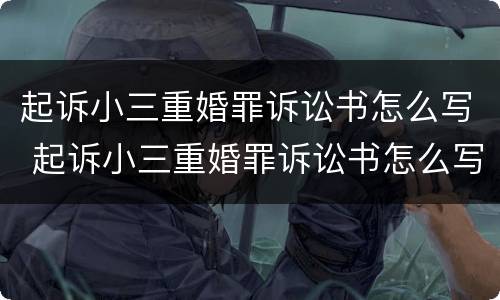 起诉小三重婚罪诉讼书怎么写 起诉小三重婚罪诉讼书怎么写才有效