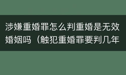 涉嫌重婚罪怎么判重婚是无效婚姻吗（触犯重婚罪要判几年刑）