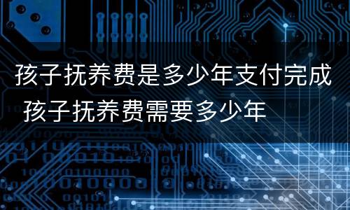 孩子抚养费是多少年支付完成 孩子抚养费需要多少年