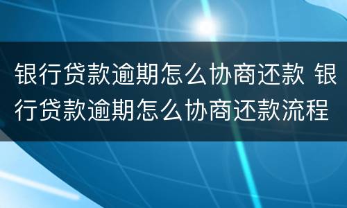 银行贷款逾期怎么协商还款 银行贷款逾期怎么协商还款流程