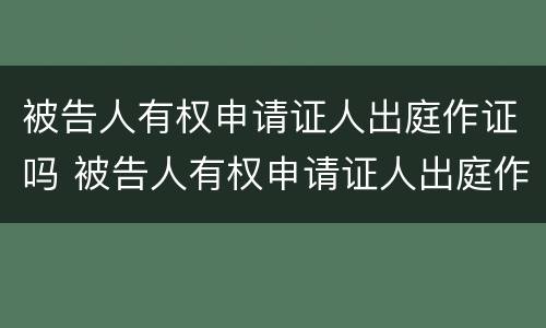 被告人有权申请证人出庭作证吗 被告人有权申请证人出庭作证吗