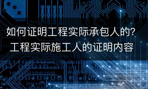 如何证明工程实际承包人的？ 工程实际施工人的证明内容