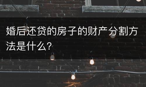 婚后还贷的房子的财产分割方法是什么？