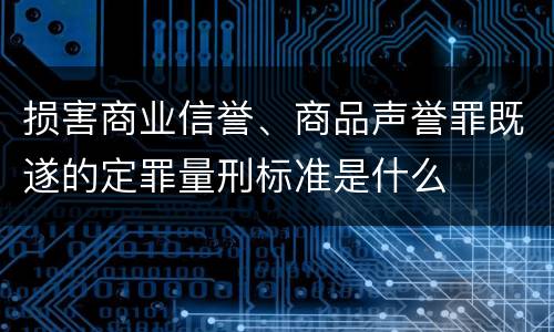 损害商业信誉、商品声誉罪既遂的定罪量刑标准是什么