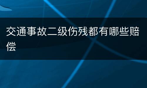 交通事故二级伤残都有哪些赔偿