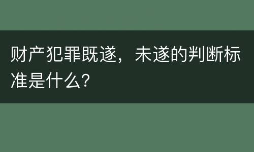 财产犯罪既遂，未遂的判断标准是什么？