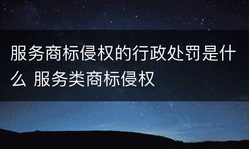 服务商标侵权的行政处罚是什么 服务类商标侵权