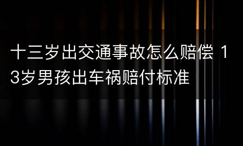 十三岁出交通事故怎么赔偿 13岁男孩出车祸赔付标准