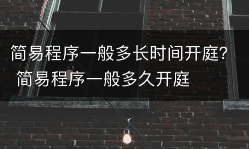 简易程序一般多长时间开庭？ 简易程序一般多久开庭