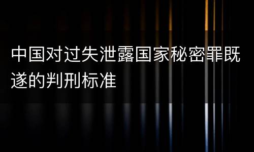 中国对过失泄露国家秘密罪既遂的判刑标准