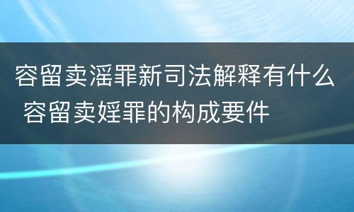 容留卖滛罪新司法解释有什么 容留卖婬罪的构成要件