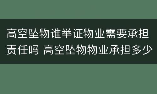 高空坠物谁举证物业需要承担责任吗 高空坠物物业承担多少责任