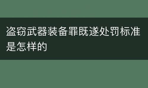 盗窃武器装备罪既遂处罚标准是怎样的