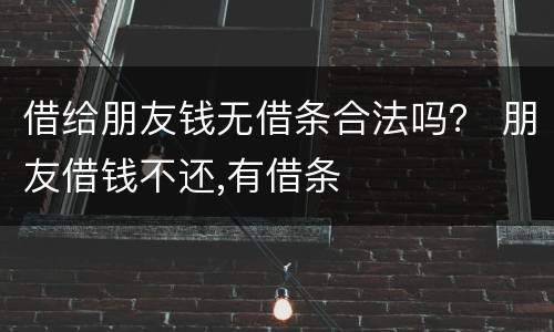 借给朋友钱无借条合法吗？ 朋友借钱不还,有借条