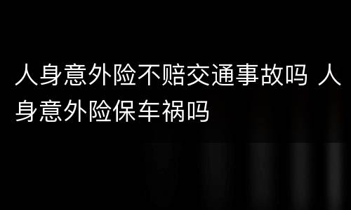 人身意外险不赔交通事故吗 人身意外险保车祸吗