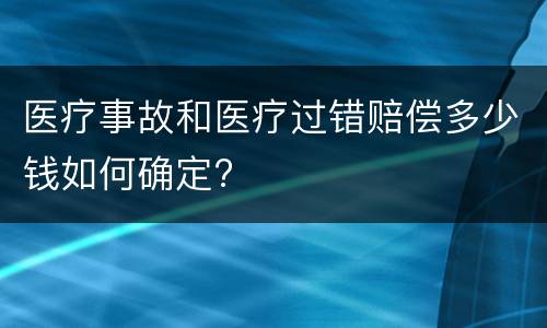 医疗事故和医疗过错赔偿多少钱如何确定?