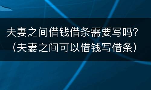 夫妻之间借钱借条需要写吗？（夫妻之间可以借钱写借条）