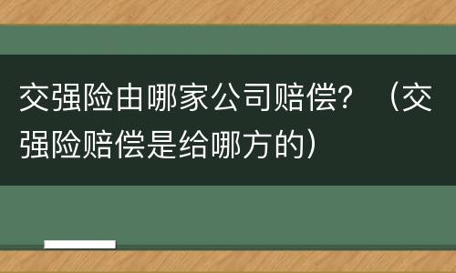 交强险由哪家公司赔偿？（交强险赔偿是给哪方的）