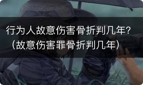 行为人故意伤害骨折判几年？（故意伤害罪骨折判几年）