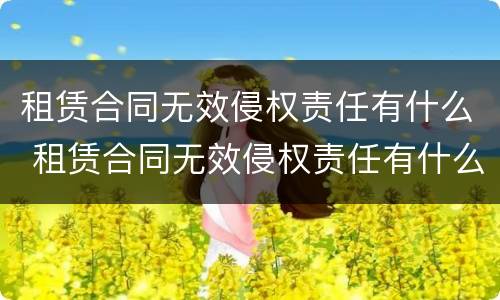 租赁合同无效侵权责任有什么 租赁合同无效侵权责任有什么后果