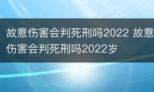 故意伤害会判死刑吗2022 故意伤害会判死刑吗2022岁