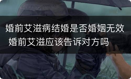 婚前艾滋病结婚是否婚姻无效 婚前艾滋应该告诉对方吗