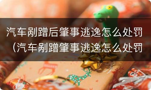 汽车剐蹭后肇事逃逸怎么处罚（汽车剐蹭肇事逃逸怎么处罚规定）