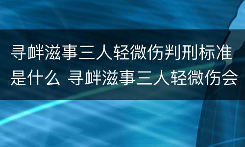 寻衅滋事三人轻微伤判刑标准是什么 寻衅滋事三人轻微伤会判多久