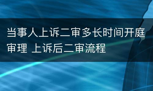 当事人上诉二审多长时间开庭审理 上诉后二审流程